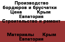 Производство бордюров и брусчатки › Цена ­ 235 - Крым, Евпатория Строительство и ремонт » Материалы   . Крым,Евпатория